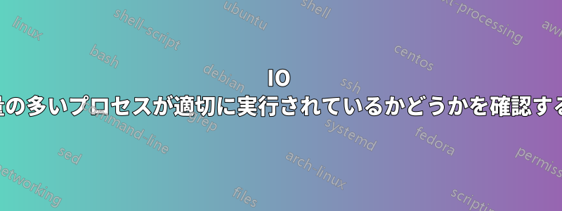 IO 使用量の多いプロセスが適切に実行されているかどうかを確認する方法