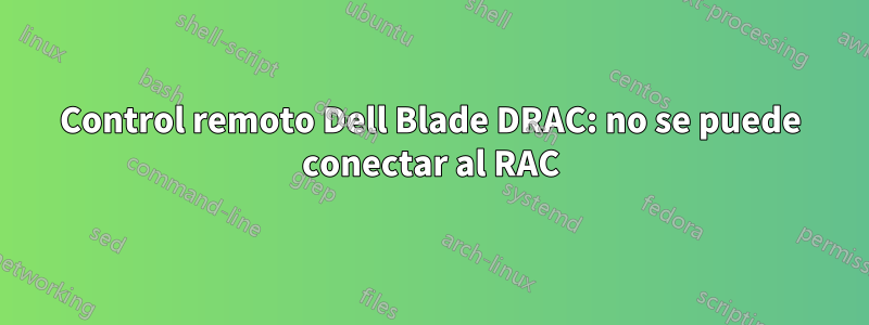 Control remoto Dell Blade DRAC: no se puede conectar al RAC