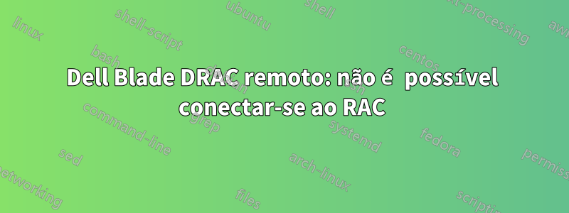 Dell Blade DRAC remoto: não é possível conectar-se ao RAC