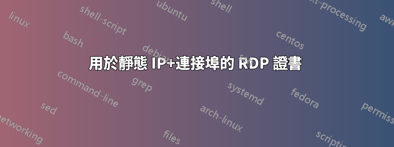 用於靜態 IP+連接埠的 RDP 證書