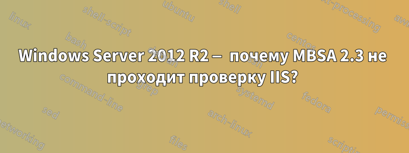 Windows Server 2012 R2 — почему MBSA 2.3 не проходит проверку IIS?