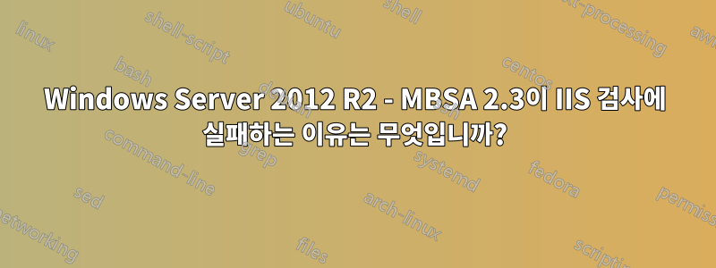 Windows Server 2012 R2 - MBSA 2.3이 IIS 검사에 실패하는 이유는 무엇입니까?