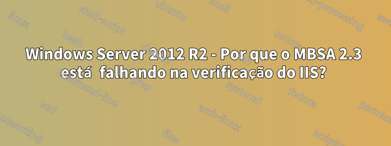 Windows Server 2012 R2 - Por que o MBSA 2.3 está falhando na verificação do IIS?