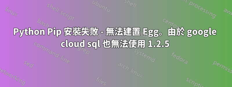 Python Pip 安裝失敗 - 無法建置 Egg。由於 google cloud sql 也無法使用 1.2.5