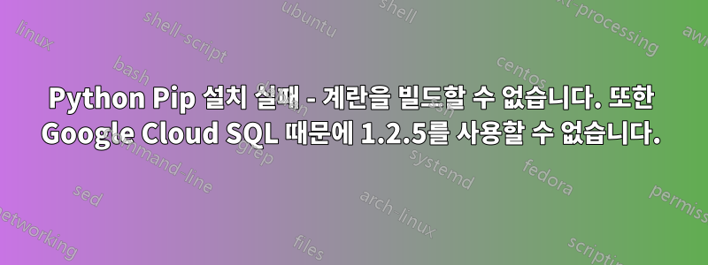 Python Pip 설치 실패 - 계란을 빌드할 수 없습니다. 또한 Google Cloud SQL 때문에 1.2.5를 사용할 수 없습니다.