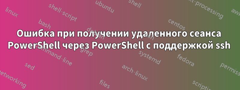 Ошибка при получении удаленного сеанса PowerShell через PowerShell с поддержкой ssh