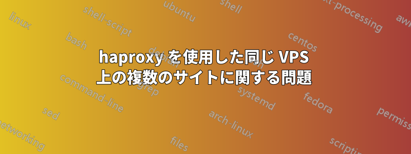 haproxy を使用した同じ VPS 上の複数のサイトに関する問題