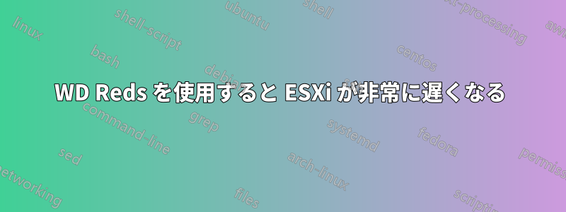 WD Reds を使用すると ESXi が非常に遅くなる