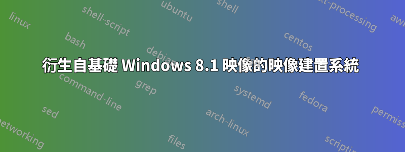 衍生自基礎 Windows 8.1 映像的映像建置系統