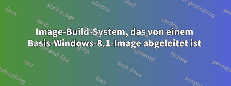 Image-Build-System, das von einem Basis-Windows-8.1-Image abgeleitet ist