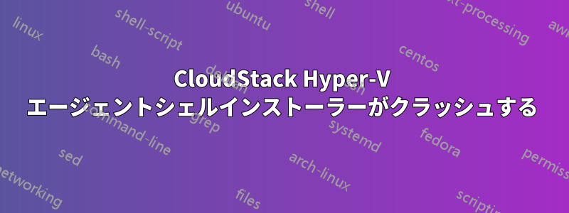 CloudStack Hyper-V エージェントシェルインストーラーがクラッシュする