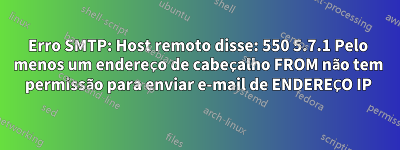 Erro SMTP: Host remoto disse: 550 5.7.1 Pelo menos um endereço de cabeçalho FROM não tem permissão para enviar e-mail de ENDEREÇO ​​IP