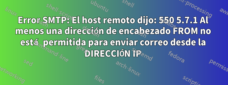 Error SMTP: El host remoto dijo: 550 5.7.1 Al menos una dirección de encabezado FROM no está permitida para enviar correo desde la DIRECCIÓN IP