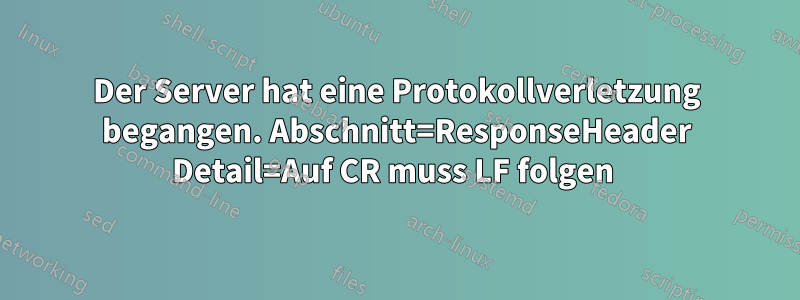 Der Server hat eine Protokollverletzung begangen. Abschnitt=ResponseHeader Detail=Auf CR muss LF folgen 