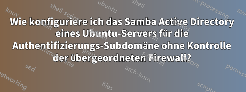 Wie konfiguriere ich das Samba Active Directory eines Ubuntu-Servers für die Authentifizierungs-Subdomäne ohne Kontrolle der übergeordneten Firewall?