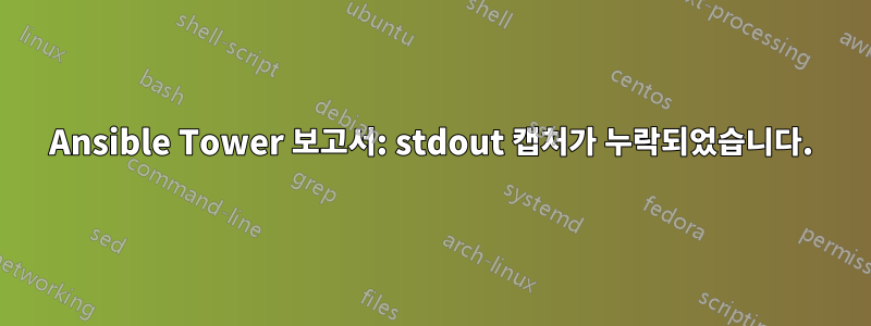 Ansible Tower 보고서: stdout 캡처가 누락되었습니다.