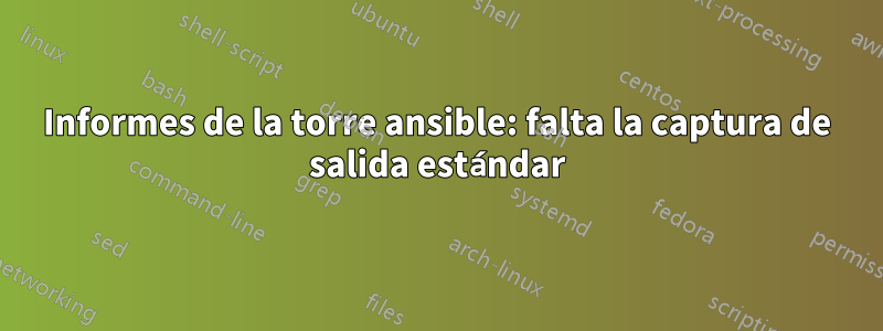Informes de la torre ansible: falta la captura de salida estándar