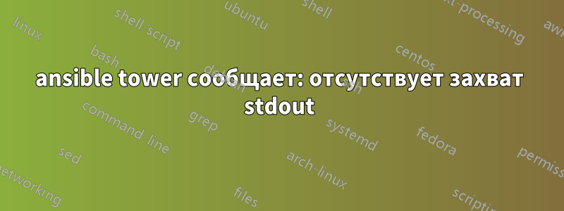 ansible tower сообщает: отсутствует захват stdout