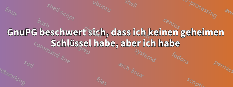 GnuPG beschwert sich, dass ich keinen geheimen Schlüssel habe, aber ich habe