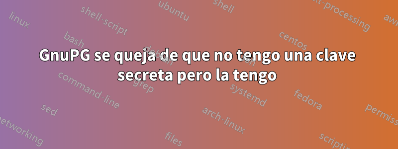 GnuPG se queja de que no tengo una clave secreta pero la tengo