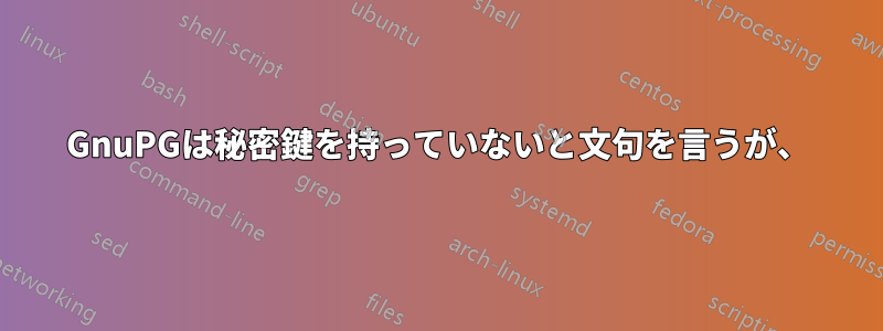 GnuPGは秘密鍵を持っていないと文句を言うが、
