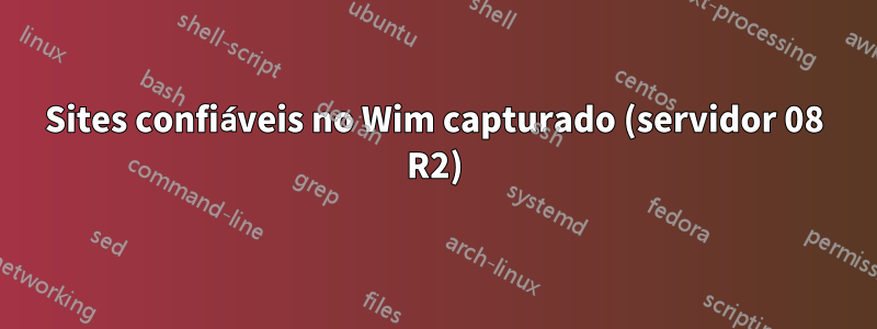 Sites confiáveis ​​no Wim capturado (servidor 08 R2)