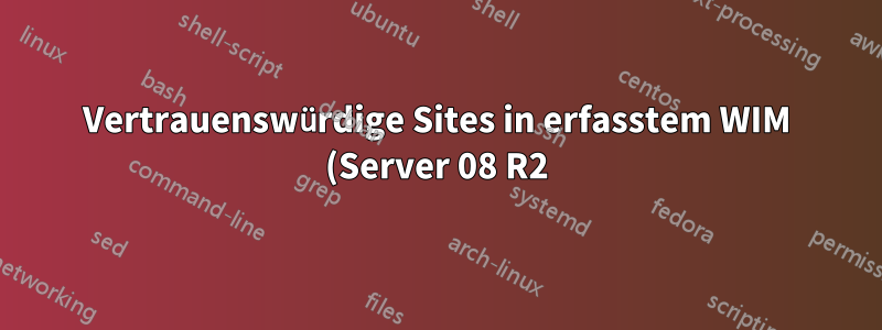 Vertrauenswürdige Sites in erfasstem WIM (Server 08 R2)