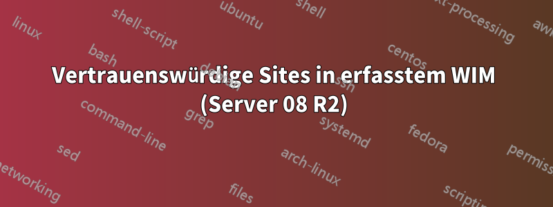 Vertrauenswürdige Sites in erfasstem WIM (Server 08 R2)