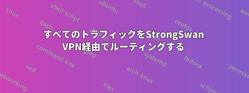 すべてのトラフィックをStrongSwan VPN経由でルーティングする