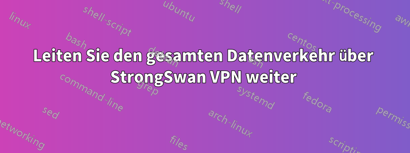 Leiten Sie den gesamten Datenverkehr über StrongSwan VPN weiter