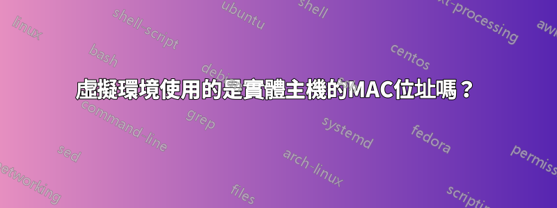 虛擬環境使用的是實體主機的MAC位址嗎？