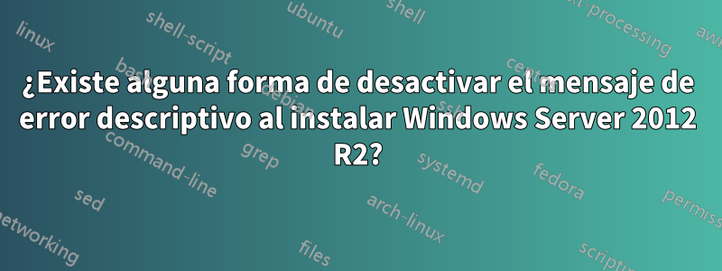 ¿Existe alguna forma de desactivar el mensaje de error descriptivo al instalar Windows Server 2012 R2?