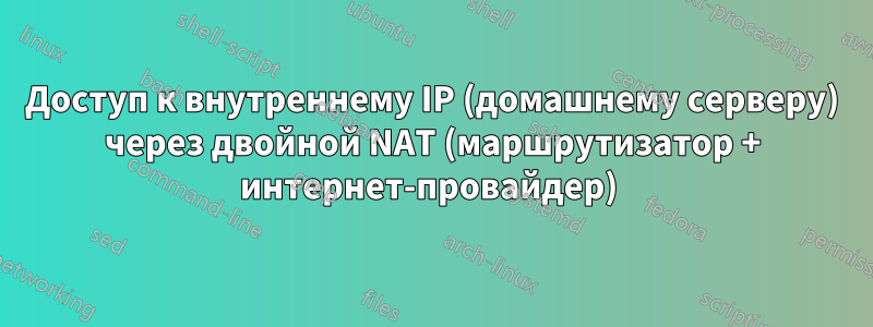 Доступ к внутреннему IP (домашнему серверу) через двойной NAT (маршрутизатор + интернет-провайдер) 