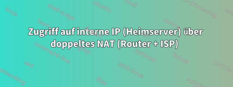 Zugriff auf interne IP (Heimserver) über doppeltes NAT (Router + ISP) 