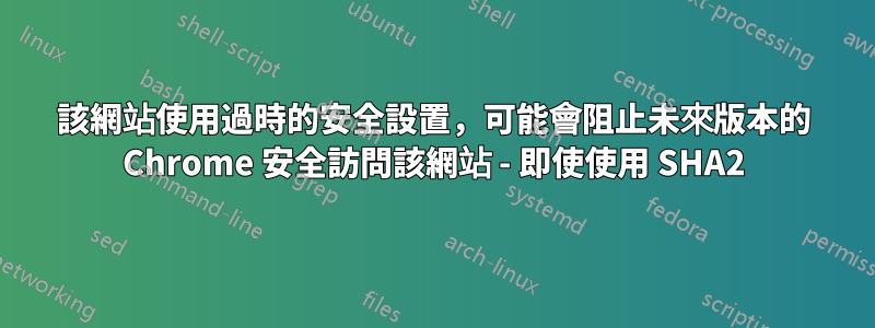 該網站使用過時的安全設置，可能會阻止未來版本的 Chrome 安全訪問該網站 - 即使使用 SHA2
