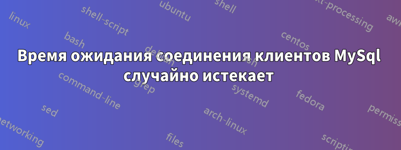 Время ожидания соединения клиентов MySql случайно истекает
