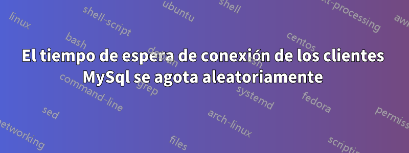 El tiempo de espera de conexión de los clientes MySql se agota aleatoriamente