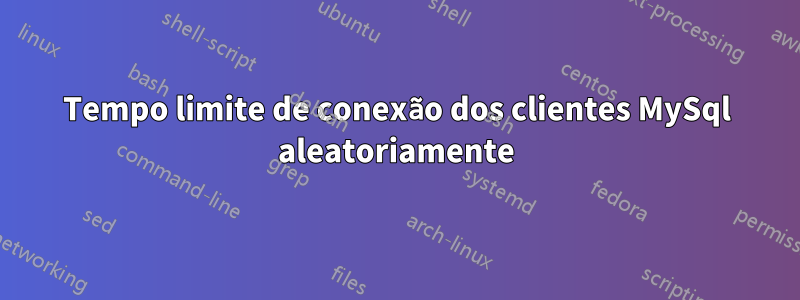 Tempo limite de conexão dos clientes MySql aleatoriamente