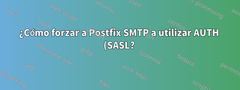 ¿Cómo forzar a Postfix SMTP a utilizar AUTH (SASL?) y rechazar conexiones anónimas?