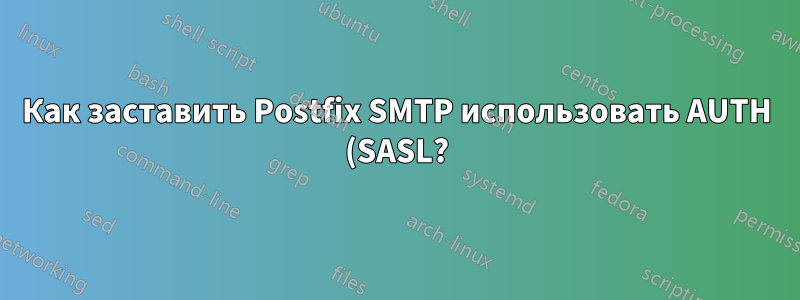 Как заставить Postfix SMTP использовать AUTH (SASL?) и отклонять анонимные соединения?