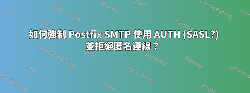 如何強制 Postfix SMTP 使用 AUTH (SASL?) 並拒絕匿名連線？ 