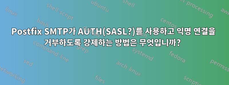 Postfix SMTP가 AUTH(SASL?)를 사용하고 익명 연결을 거부하도록 강제하는 방법은 무엇입니까? 