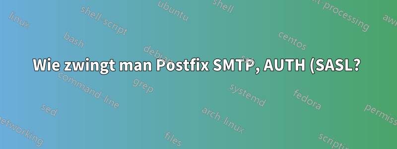 Wie zwingt man Postfix SMTP, AUTH (SASL?) zu verwenden und anonyme Verbindungen abzulehnen?