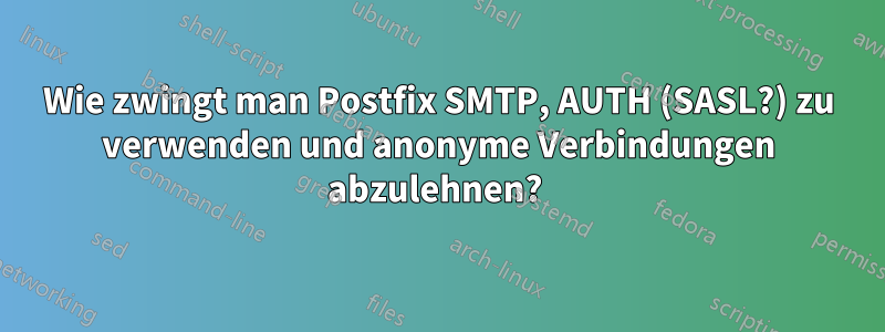 Wie zwingt man Postfix SMTP, AUTH (SASL?) zu verwenden und anonyme Verbindungen abzulehnen? 