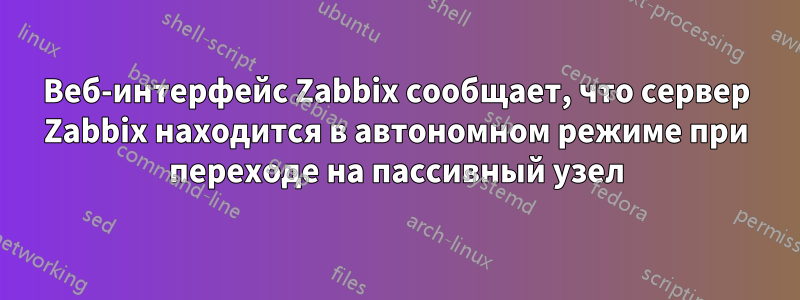 Веб-интерфейс Zabbix сообщает, что сервер Zabbix находится в автономном режиме при переходе на пассивный узел