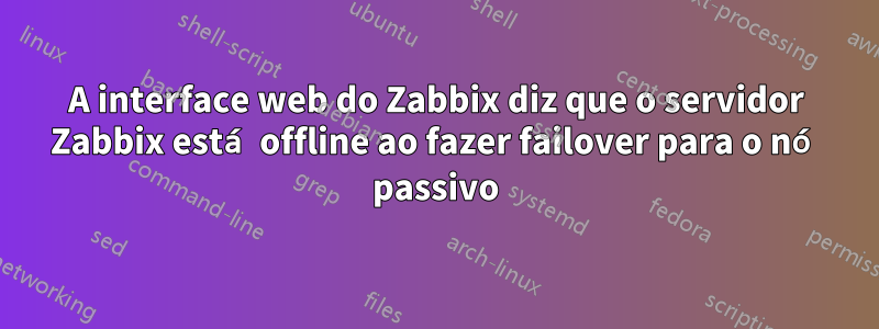 A interface web do Zabbix diz que o servidor Zabbix está offline ao fazer failover para o nó passivo
