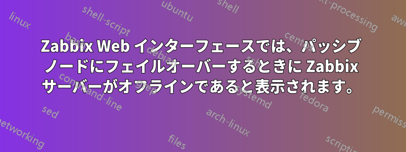 Zabbix Web インターフェースでは、パッシブ ノードにフェイルオーバーするときに Zabbix サーバーがオフラインであると表示されます。