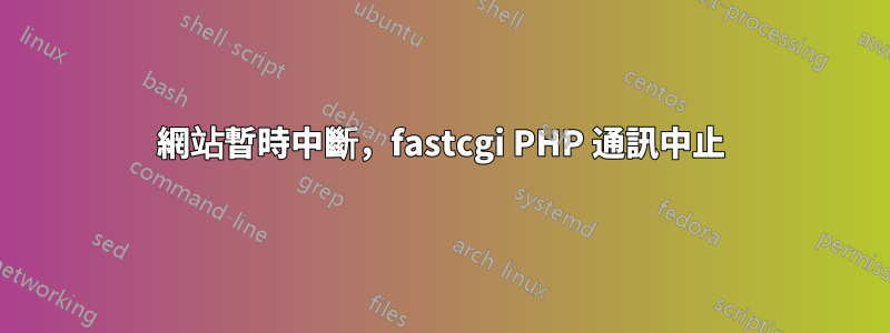 網站暫時中斷，fastcgi PHP 通訊中止