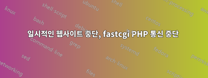 일시적인 웹사이트 중단, fastcgi PHP 통신 중단