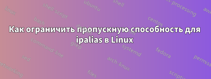 Как ограничить пропускную способность для ipalias в Linux